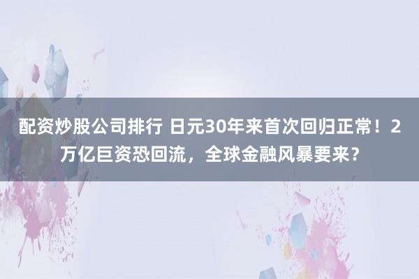 配资炒股公司排行 日元30年来首次回归正常！2万亿巨资恐回流，全球金融风暴要来？
