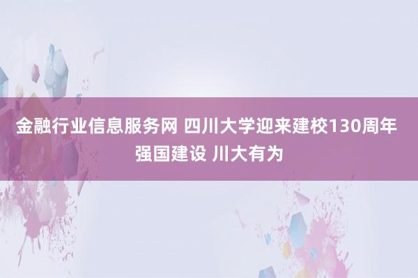 金融行业信息服务网 四川大学迎来建校130周年 强国建设 川大有为