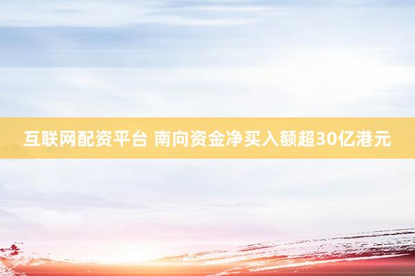 互联网配资平台 南向资金净买入额超30亿港元
