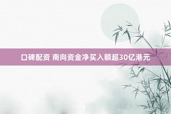 口碑配资 南向资金净买入额超30亿港元