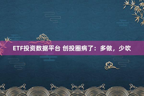ETF投资数据平台 创投圈病了：多做，少吹