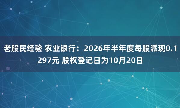 老股民经验 农业银行：2026年半年度每股派现0.1297元 股权登记日为10月20日