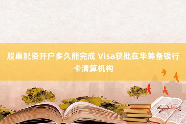 股票配资开户多久能完成 Visa获批在华筹备银行卡清算机构