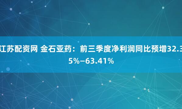 江苏配资网 金石亚药：前三季度净利润同比预增32.35%—63.41%