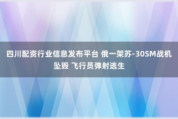 四川配资行业信息发布平台 俄一架苏-30SM战机坠毁 飞行员弹射逃生