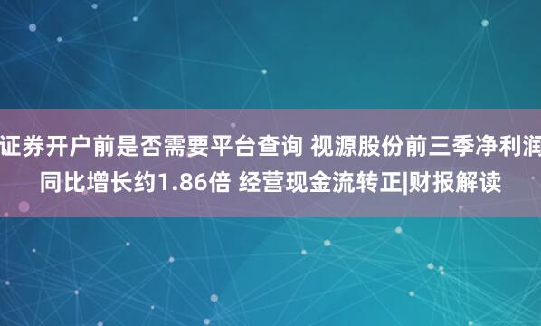 证券开户前是否需要平台查询 视源股份前三季净利润同比增长约1.86倍 经营现金流转正|财报解读