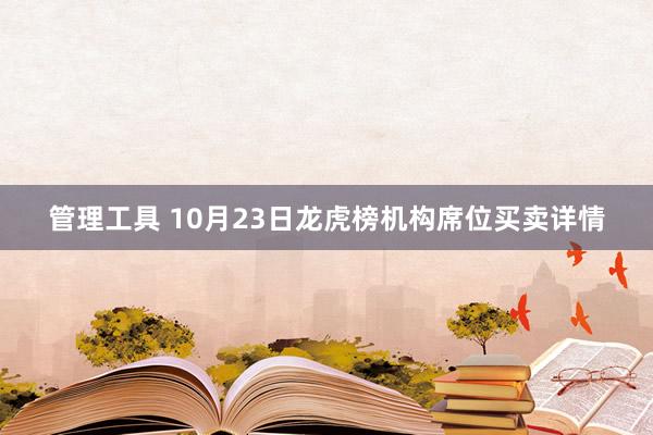 管理工具 10月23日龙虎榜机构席位买卖详情