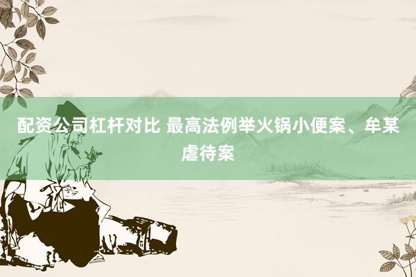 配资公司杠杆对比 最高法例举火锅小便案、牟某虐待案