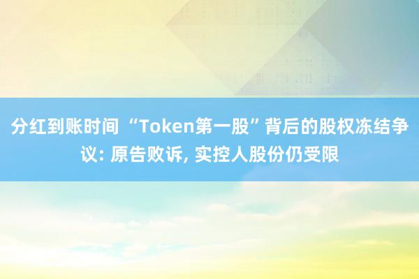 分红到账时间 “Token第一股”背后的股权冻结争议: 原告败诉, 实控人股份仍受限