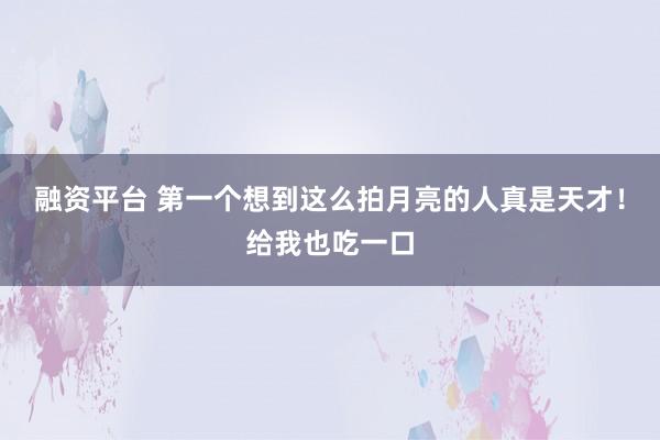 融资平台 第一个想到这么拍月亮的人真是天才！给我也吃一口