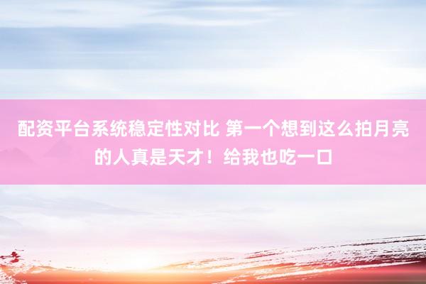 配资平台系统稳定性对比 第一个想到这么拍月亮的人真是天才！给我也吃一口