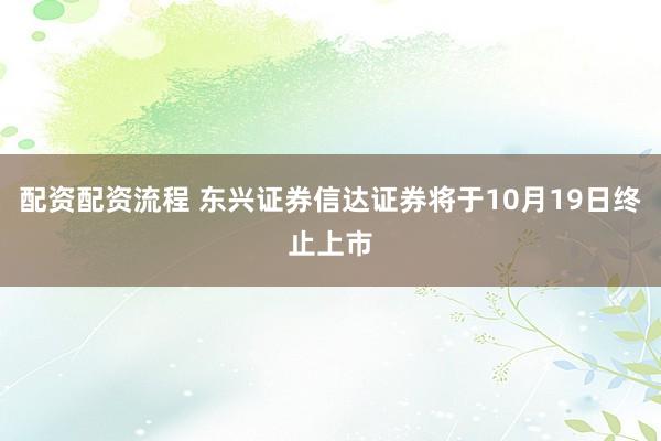 配资配资流程 东兴证券信达证券将于10月19日终止上市